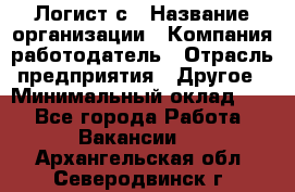 Логист с › Название организации ­ Компания-работодатель › Отрасль предприятия ­ Другое › Минимальный оклад ­ 1 - Все города Работа » Вакансии   . Архангельская обл.,Северодвинск г.